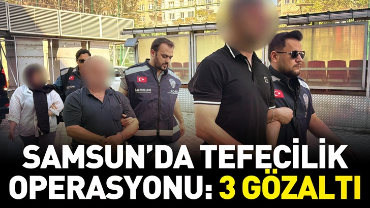 Samsun'da tefecilik operasyonu: 3 g&ouml;zaltı