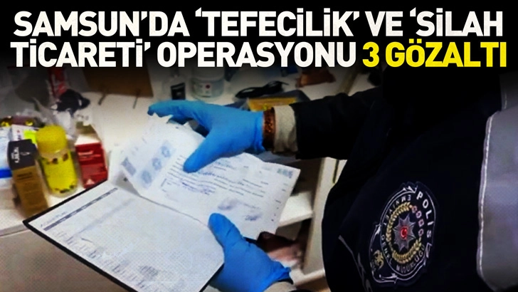 Samsun’da ‘tefecilik’ ve ‘silah ticareti’ operasyonu; 3 gözaltı