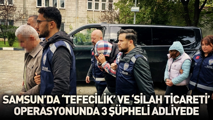 Samsun’da ‘tefecilik’ ve ‘silah ticareti’ operasyonunda 3 şüpheli adliyede