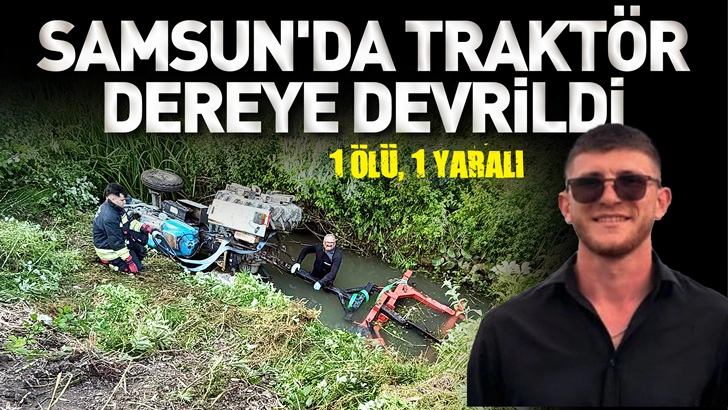 Samsun’da traktör, dereye devrildi; 1 ölü, 1 yaralı