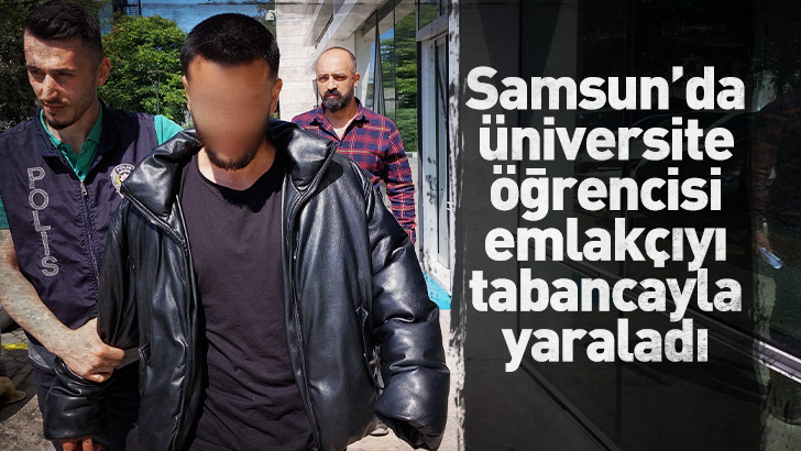 Samsun'da üniversite öğrencisi emlakçıyı tabancayla yaraladı