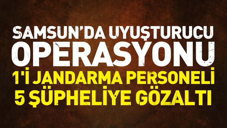 Samsun'da uyuşturucu operasyonu; 1'i jandarma personeli 5 ş&uuml;pheliye g&ouml;zaltı
