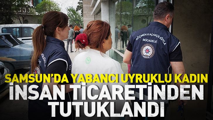 Samsun'da yabancı uyruklu kadın insan ticaretinden tutuklandı