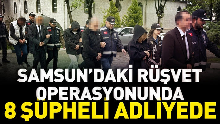 Samsun&rsquo;daki r&uuml;şvet operasyonunda 8 ş&uuml;pheli adliyede