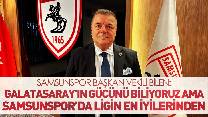 Samsunspor Başkan Vekili Bilen: Galatasaray’ın gücünü biliyoruz ama Samsunspor’da ligin en iyilerinden