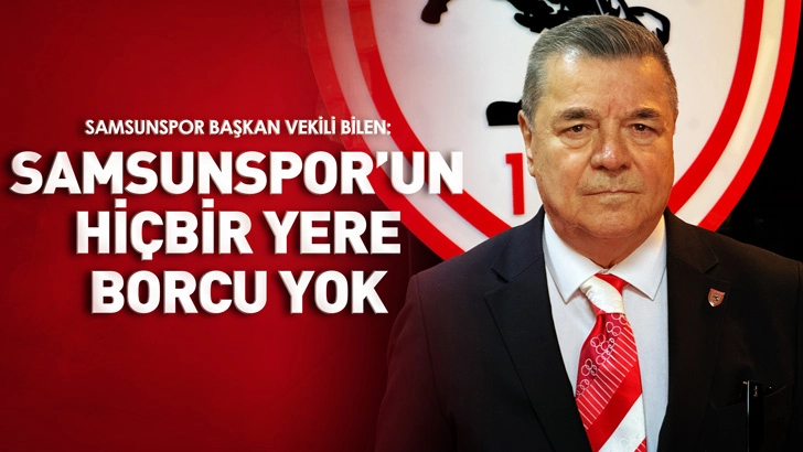 Samsunspor Başkan Vekili Bilen: Samsunspor’un hiçbir yere borcu yok