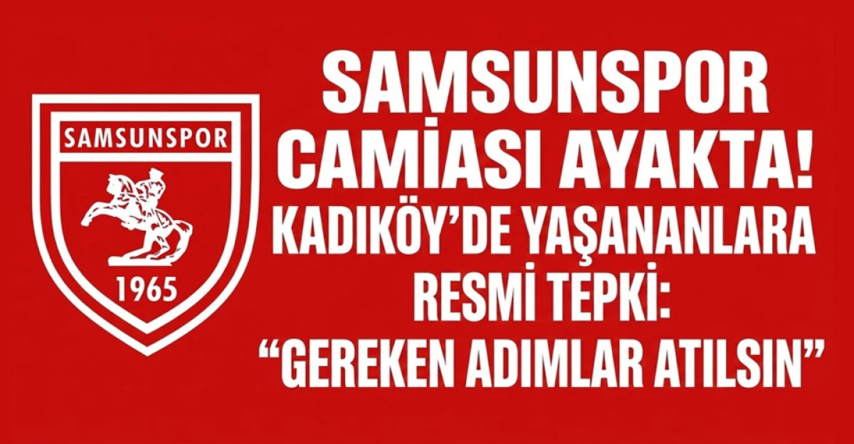 SAMSUNSPOR CAMİASI AYAKTA! KADIK&Ouml;Y'DE YAŞANANLARA RESMİ TEPKİ: "GEREKEN ADIMLAR ATILSIN"