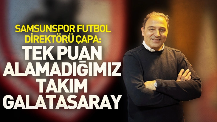 Samsunspor Futbol Direktörü Çapa: Galatasaray karşısında bizi endişelendiren tek konu maçın yönetimi olacak