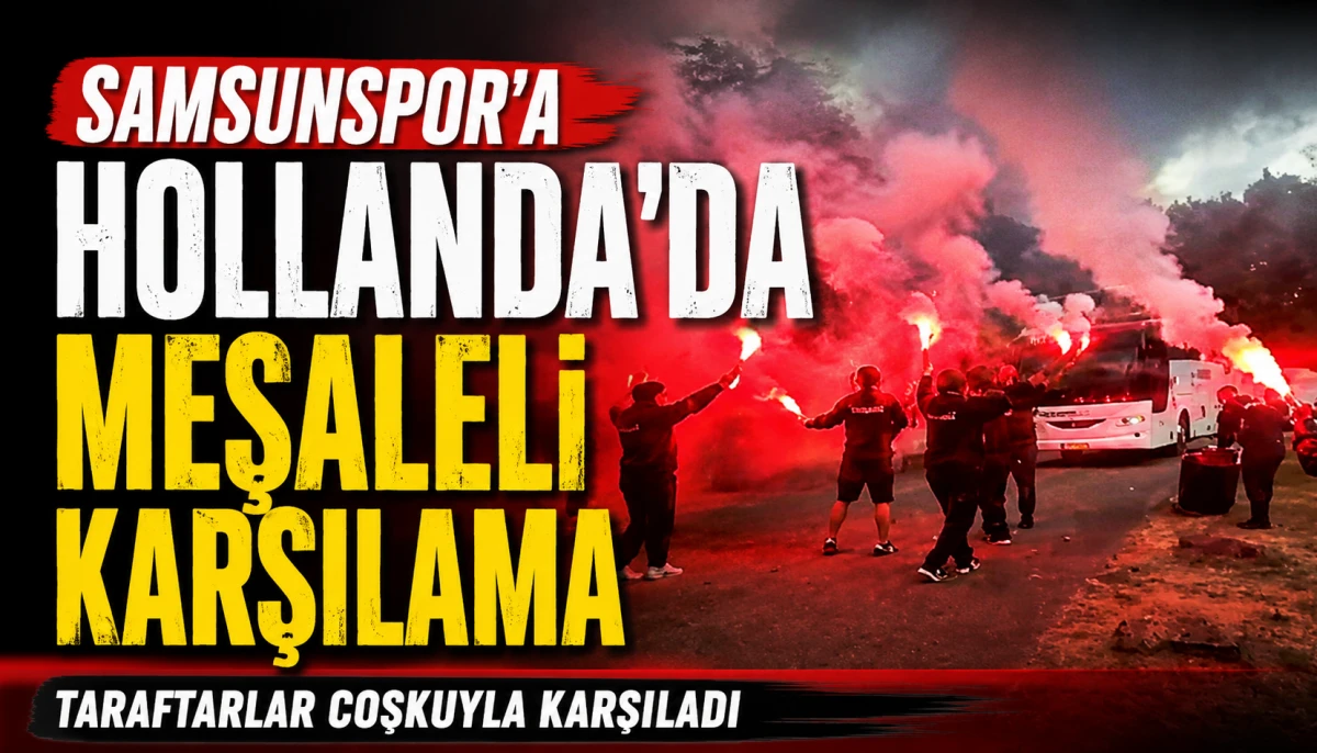 Samsunspor'a Hollanda&rsquo;da meşaleli karşılama