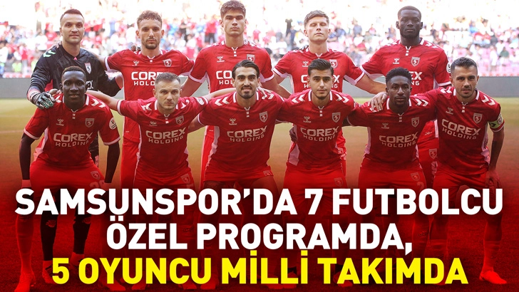 Samsunspor&rsquo;da 7 futbolcu &ouml;zel programda, 5 oyuncu milli takımda