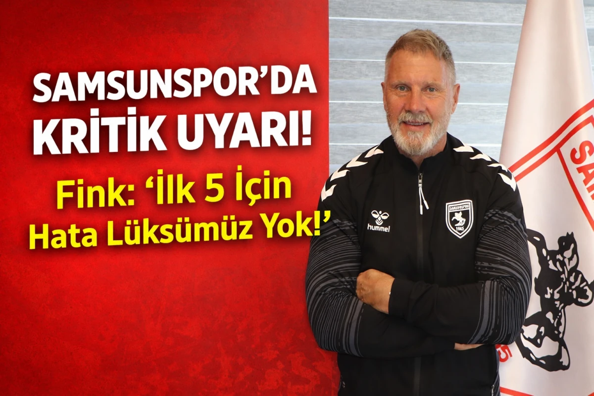 Samsunspor&rsquo;da Kritik Uyarı! Fink: &ldquo;İlk 5 İ&ccedil;in Hata L&uuml;ks&uuml;m&uuml;z Yok!&rdquo;