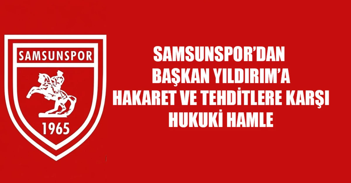 SAMSUNSPOR&rsquo;DAN BAŞKAN YILDIRIM&rsquo;A HAKARET VE TEHDİTLERE KARŞI HUKUKİ HAMLE