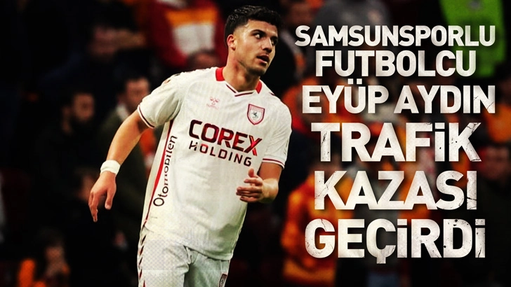 Samsunsporlu futbolcu Ey&uuml;p Aydın, trafik kazası ge&ccedil;irdi