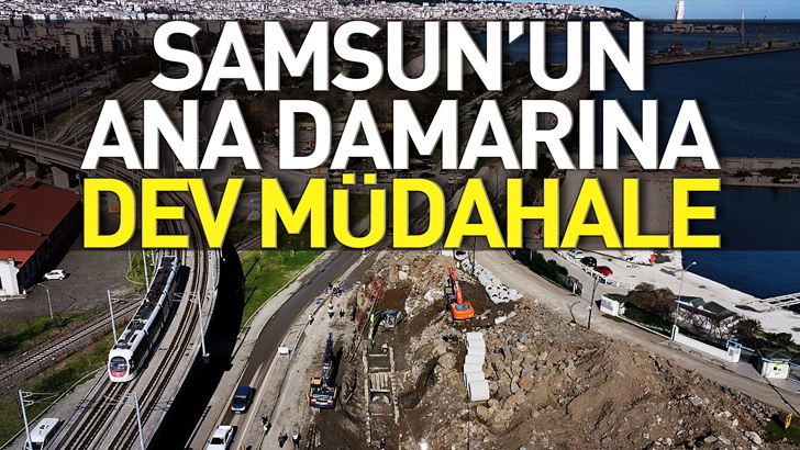 Samsun'un ana damarına dev m&uuml;dahale