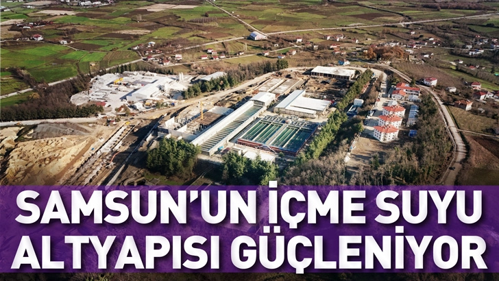 SAMSUN&rsquo;UN İ&Ccedil;ME SUYU ALTYAPISI G&Uuml;&Ccedil;LENİYOR