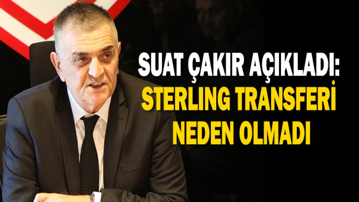 SUAT &Ccedil;AKIR A&Ccedil;IKLADI: STERLING TRANSFERİ NEDEN OLMADI