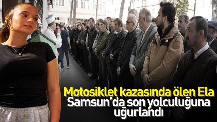 Tekirdağ&rsquo;da motosiklet kazasında &ouml;len Ela, Samsun&rsquo;da son yolculuğuna uğurladı