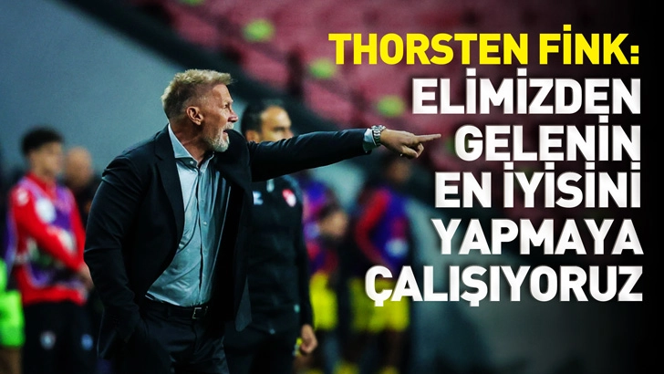 Thorsten Fink: Elimizden gelenin en iyisini yapmaya &ccedil;alışıyoruz