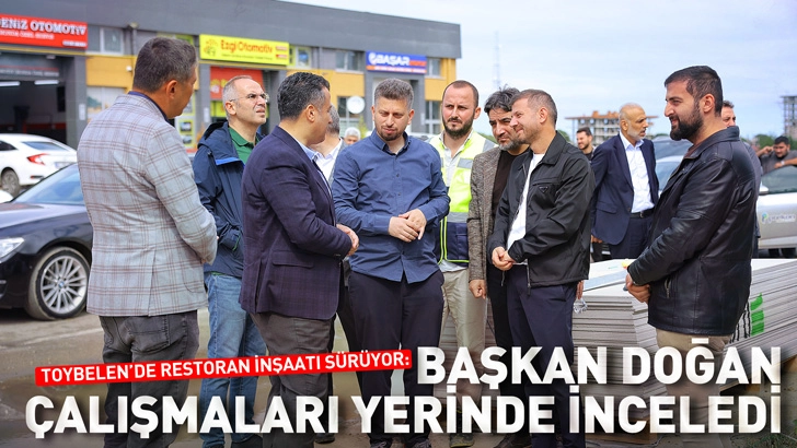 Toybelen&rsquo;de Restoran İnşaatı S&uuml;r&uuml;yor: Başkan Doğan &Ccedil;alışmaları Yerinde İnceledi