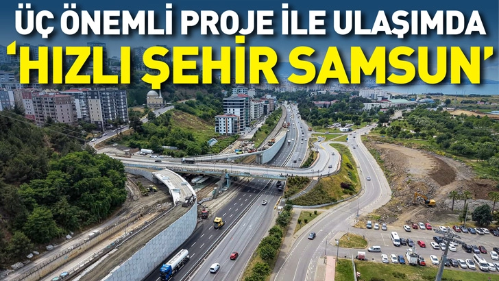 &Uuml;&Ccedil; &Ouml;NEMLİ PROJE İLE ULAŞIMDA &ldquo;HIZLI ŞEHİR SAMSUN&rdquo;