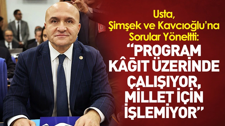 Usta, Şimşek ve Kavcıoğlu’na Sorular Yöneltti: “Program kâğıt üzerinde çalışıyor, millet için işlemiyor”