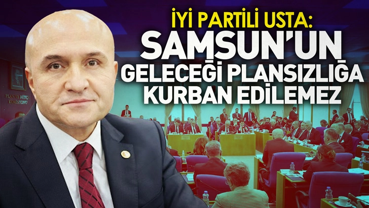 Usta: Yatırımcı mağdur, kıyılarımız tehlikede: Samsun’un geleceği plansızlığa kurban edilemez