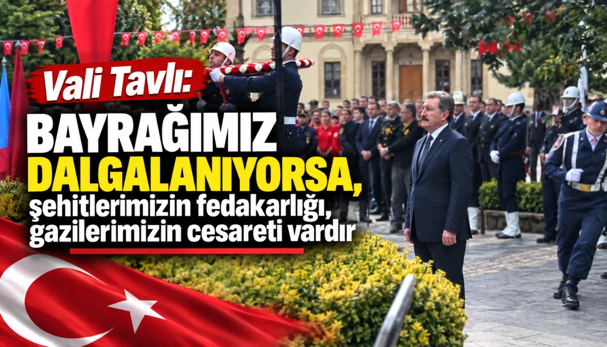Vali Tavlı: Bayrağımız dalgalanıyorsa, şehitlerimizin fedakarlığı, gazilerimizin cesareti vardır