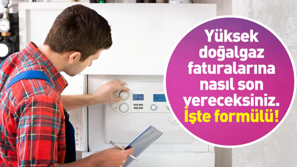 Y&uuml;ksek doğalgaz faturalarına nasıl son vereceksiniz. İşte form&uuml;l&uuml;.